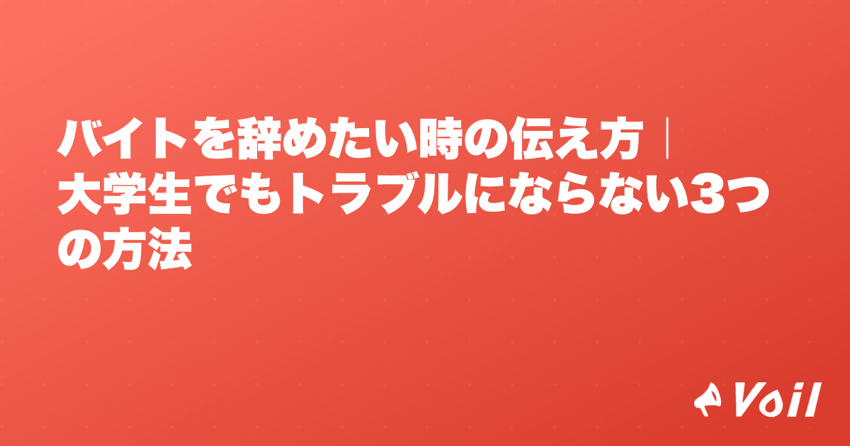 バイトを辞めたい時の伝え方|大学生でもトラブルにならない3つの方法