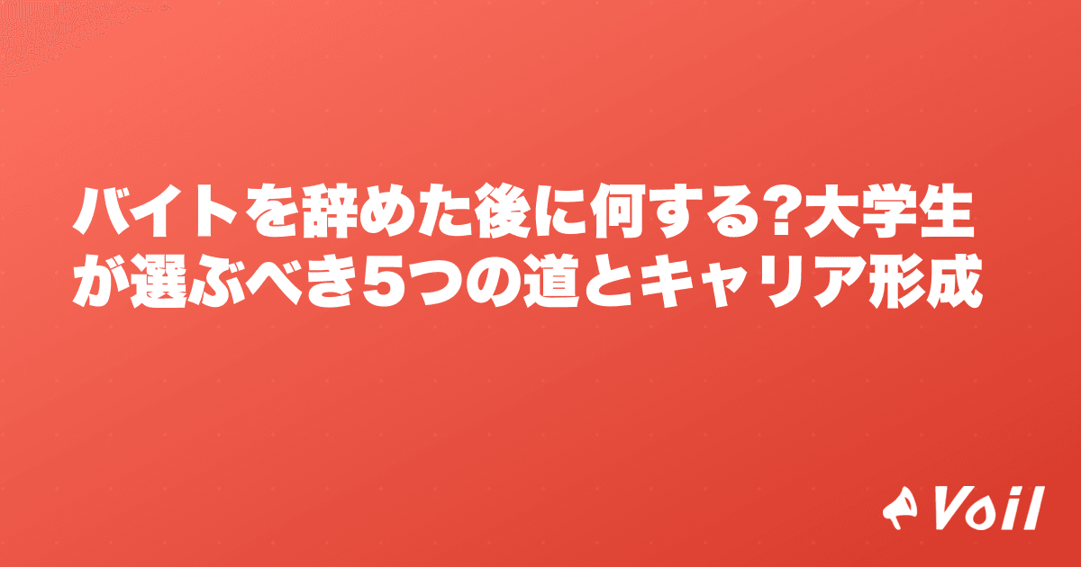 バイトを辞めた後に何する?大学生が選ぶべき5つの道とキャリア形成