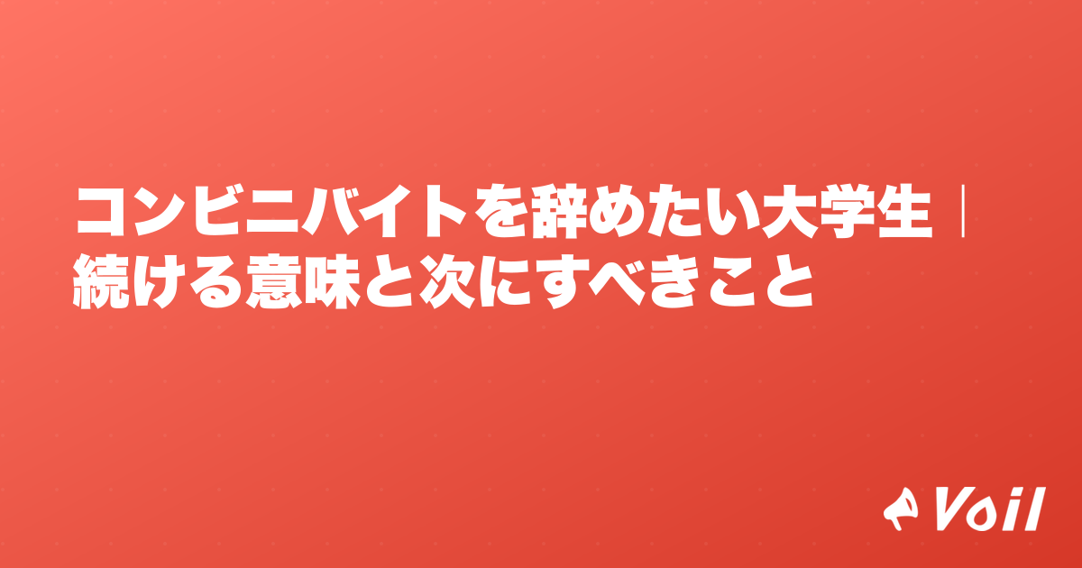 コンビニバイトを辞めたい大学生|続ける意味と次にすべきこと