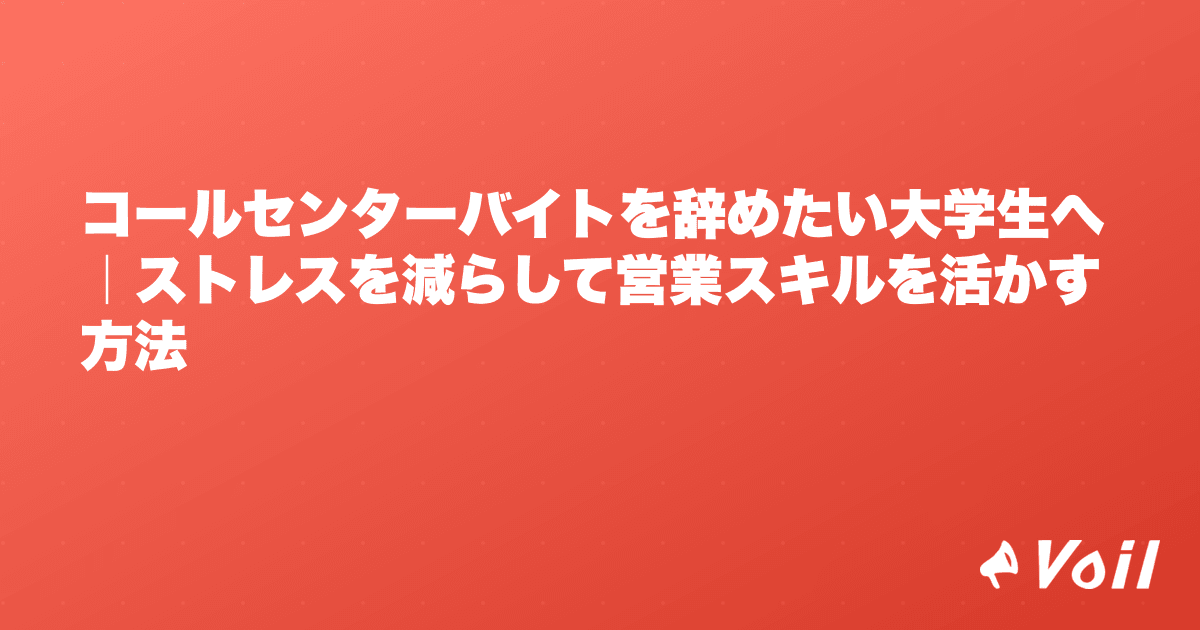 コールセンターバイトを辞めたい大学生へ|ストレスを減らして営業スキルを活かす方法