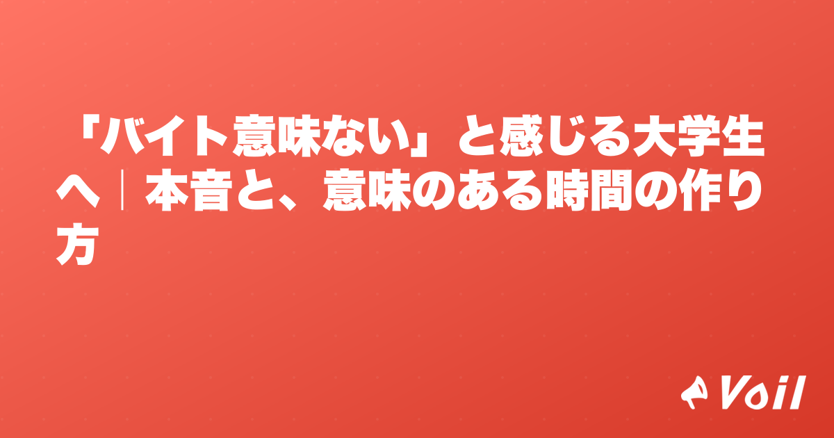 「バイト意味ない」と感じる大学生へ|本音と、意味のある時間の作り方