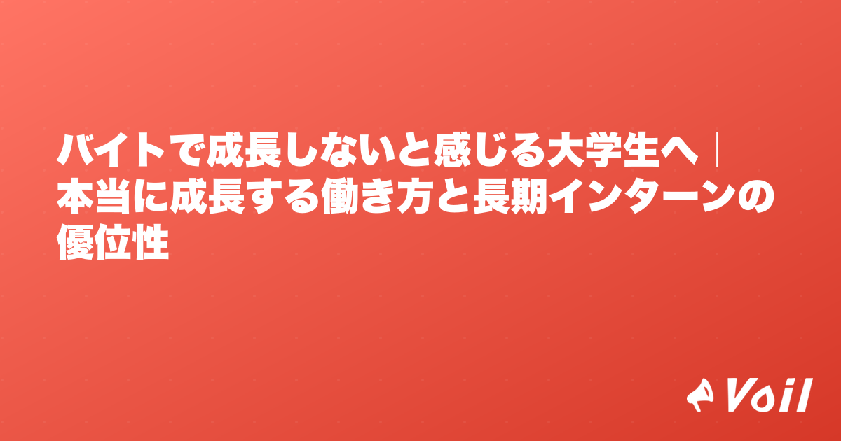 バイトで成長しないと感じる大学生へ|本当に成長する働き方と長期インターンの優位性