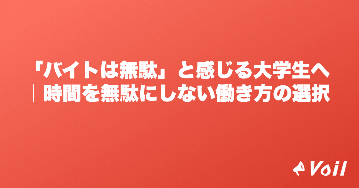 「バイトは無駄」と感じる大学生へ|時間を無駄にしない働き方の選択