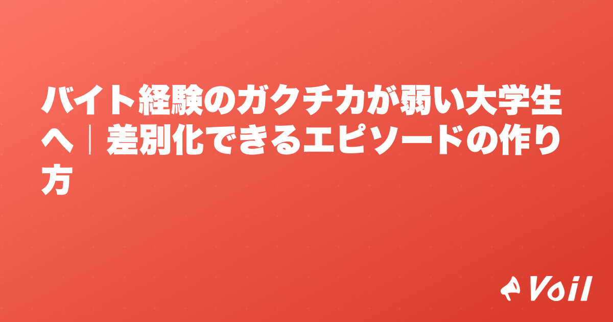 バイト経験のガクチカが弱い大学生へ|差別化できるエピソードの作り方