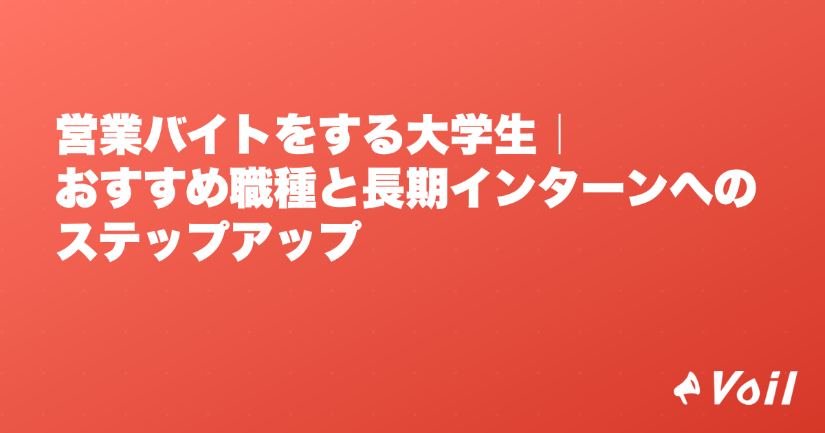 営業バイトをする大学生|おすすめ職種と長期インターンへのステップアップ