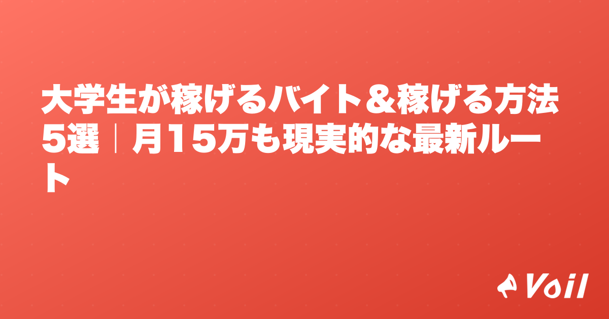 大学生が稼げるバイト&稼げる方法5選|月15万も現実的な最新ルート