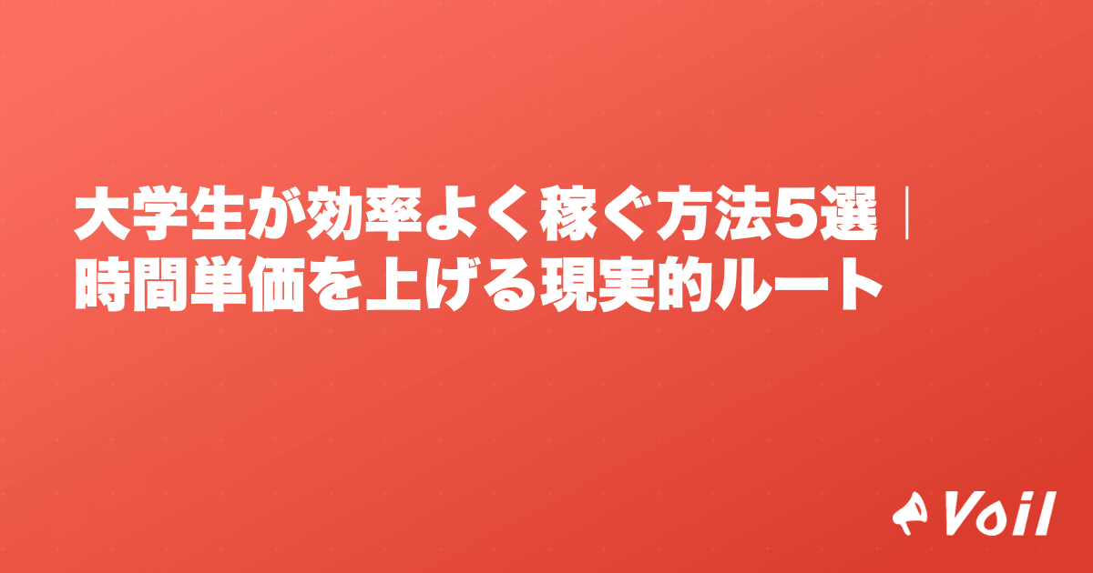 大学生が効率よく稼ぐ方法5選|時間単価を上げる現実的ルート