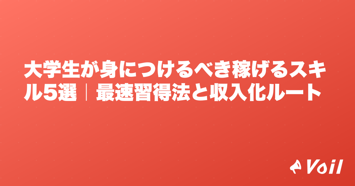 大学生が身につけるべき稼げるスキル5選|最速習得法と収入化ルート