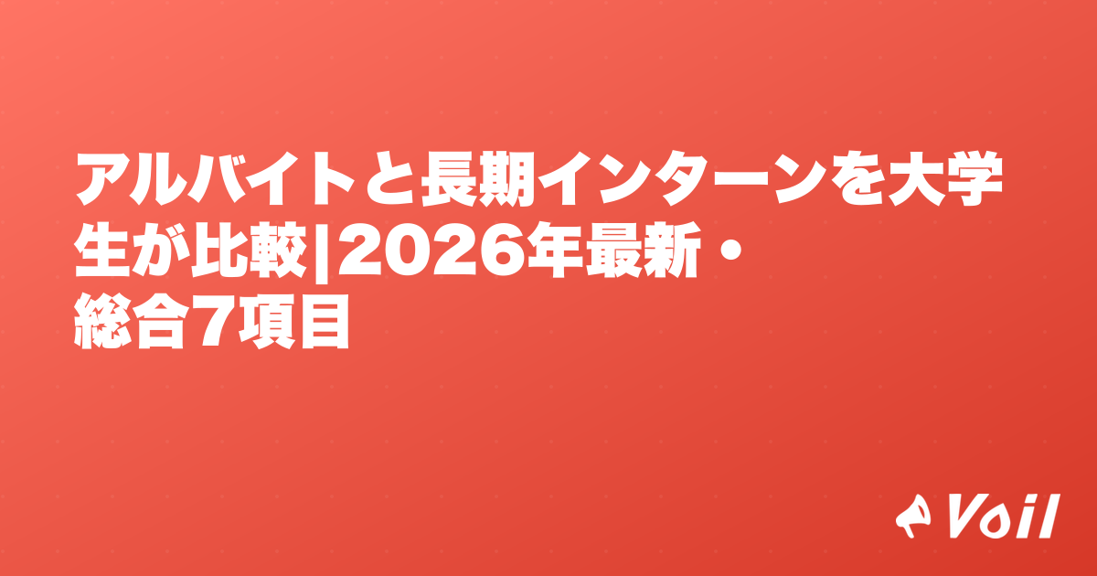 アルバイトと長期インターンを大学生が比較|2026年最新・総合7項目