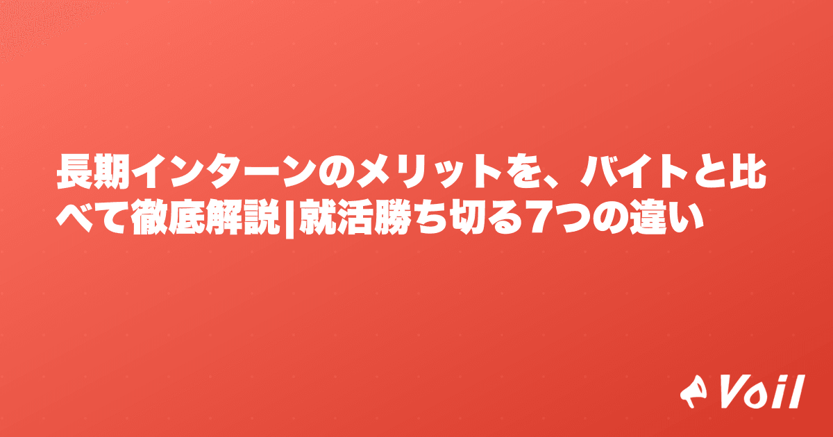長期インターンのメリットを、バイトと比べて徹底解説|就活勝ち切る7つの違い