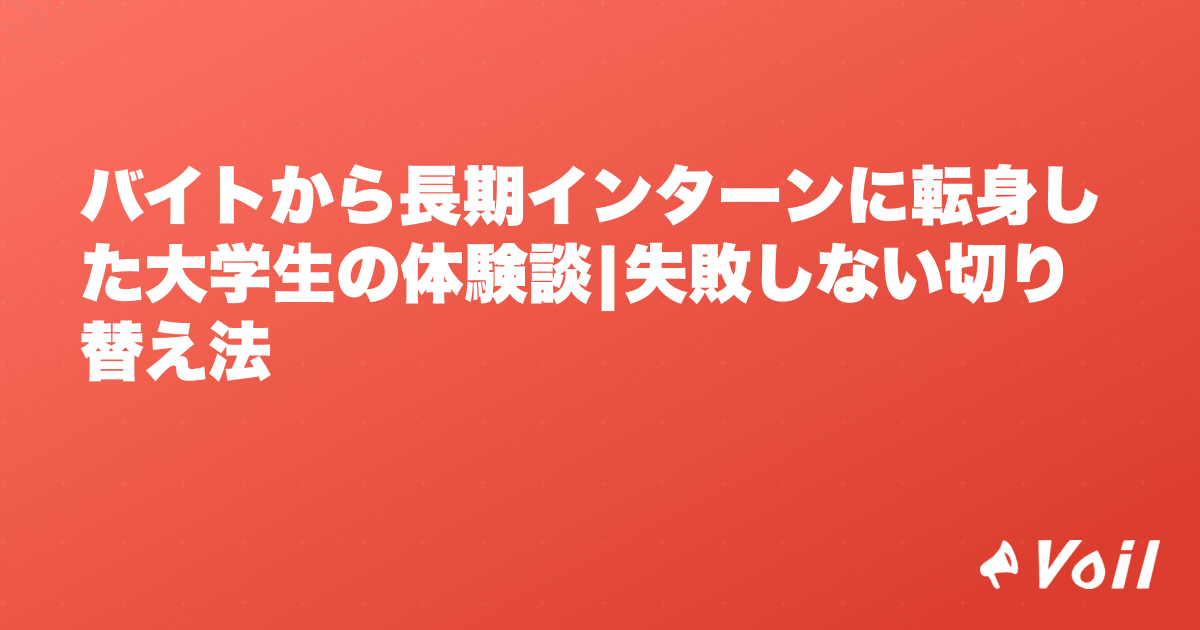 バイトから長期インターンに転身した大学生の体験談|失敗しない切り替え法
