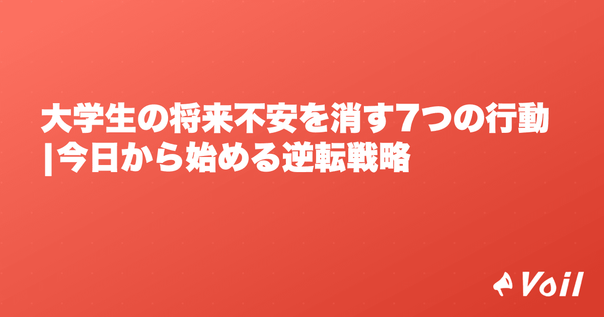 大学生の将来不安を消す7つの行動|今日から始める逆転戦略