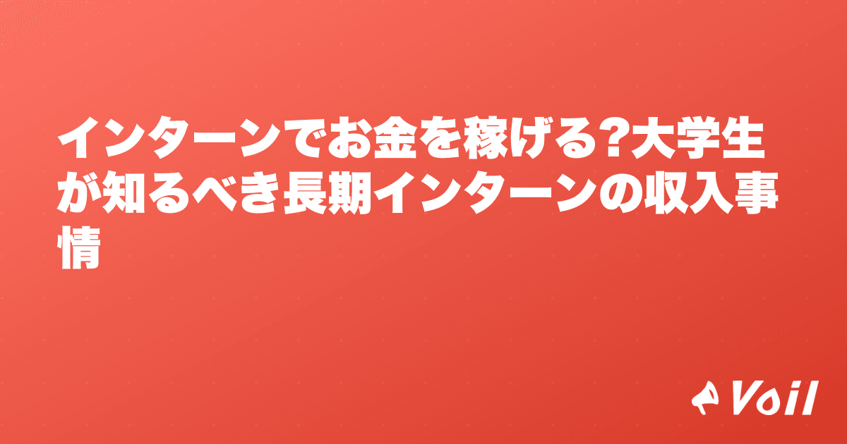 インターンでお金を稼げる?大学生が知るべき長期インターンの収入事情