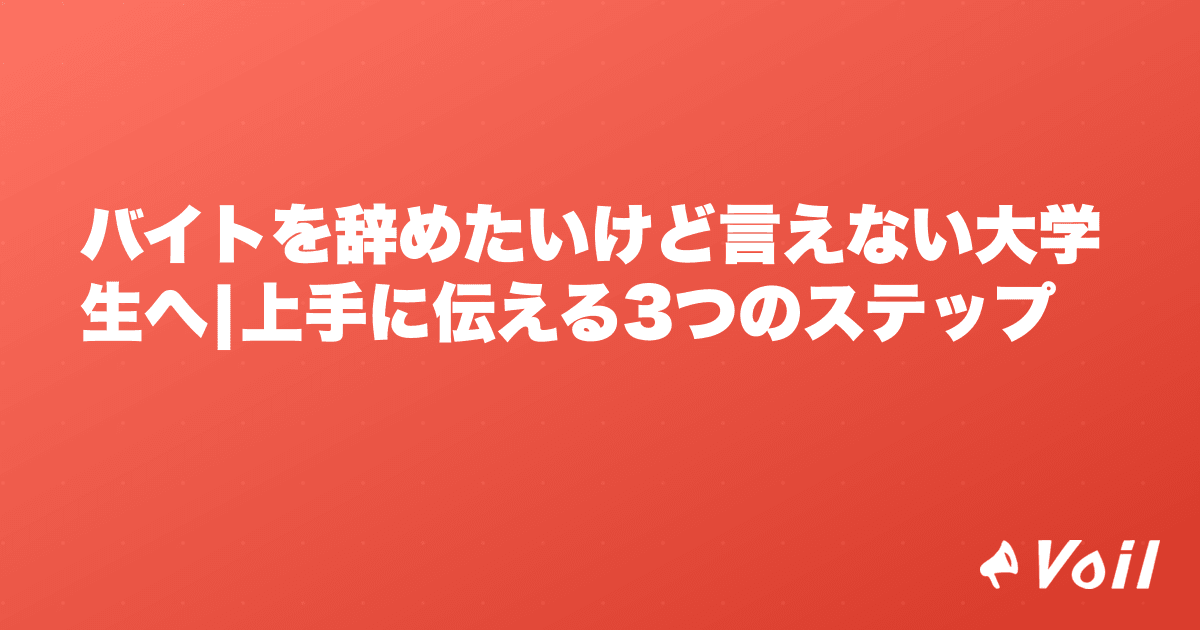 バイトを辞めたいけど言えない大学生へ|上手に伝える3つのステップ