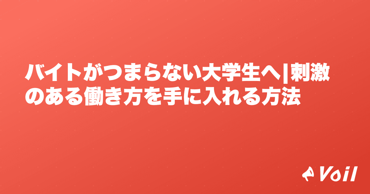 バイトがつまらない大学生へ|刺激のある働き方を手に入れる方法