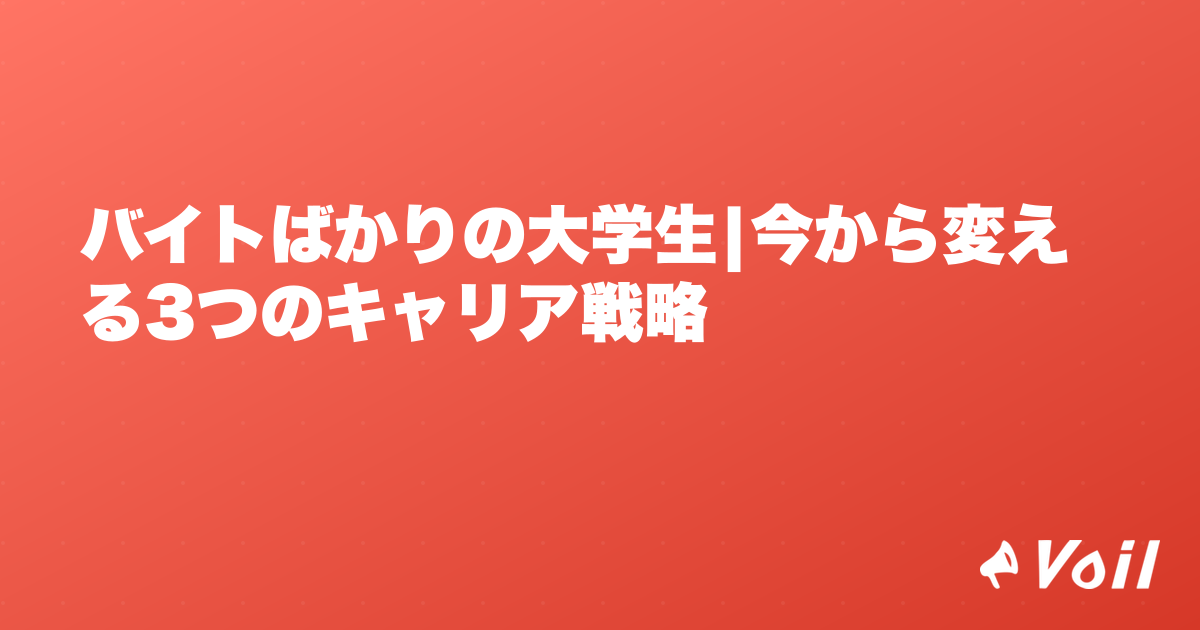バイトばかりの大学生|今から変える3つのキャリア戦略