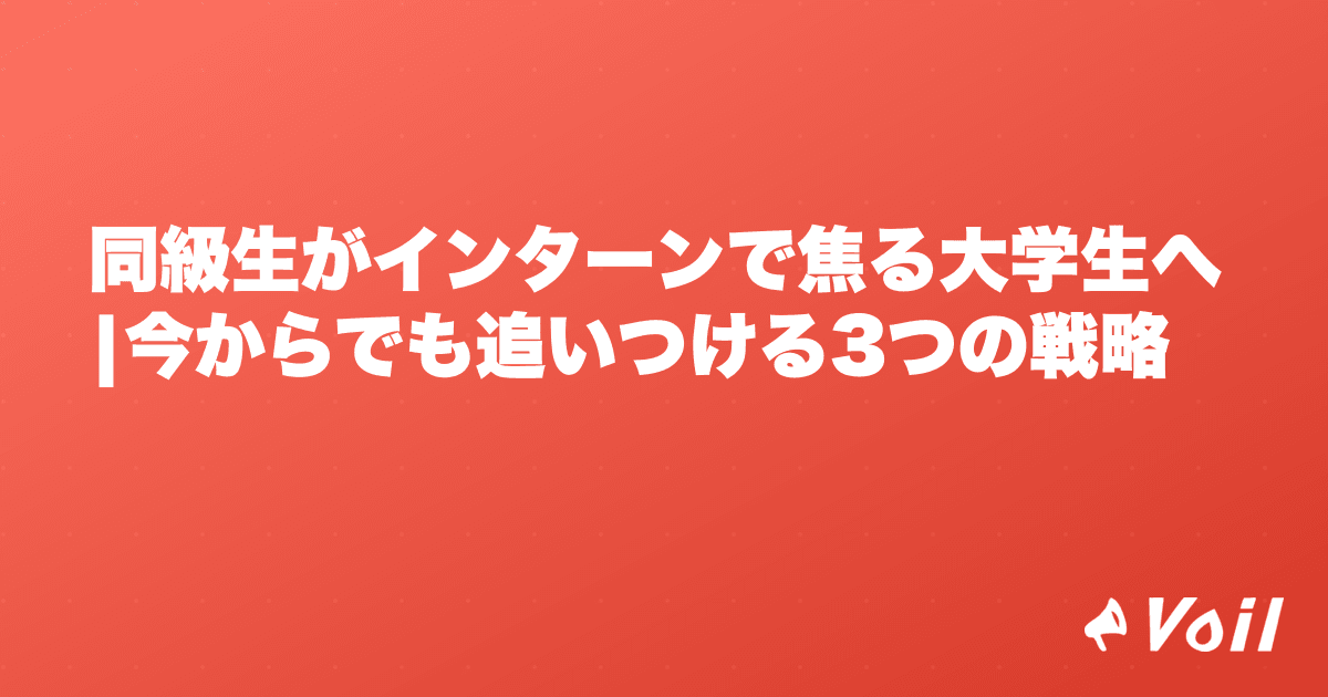 同級生がインターンで焦る大学生へ|今からでも追いつける3つの戦略
