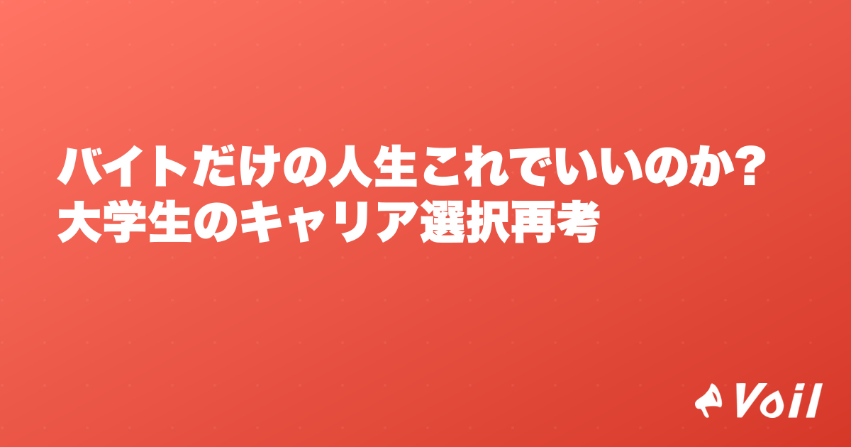 バイトだけの人生これでいいのか?大学生のキャリア選択再考