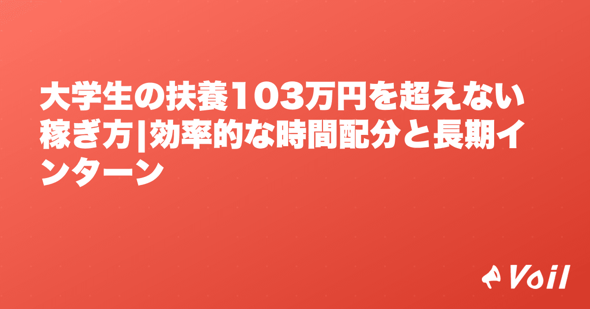 大学生の扶養103万円を超えない稼ぎ方|効率的な時間配分と長期インターン