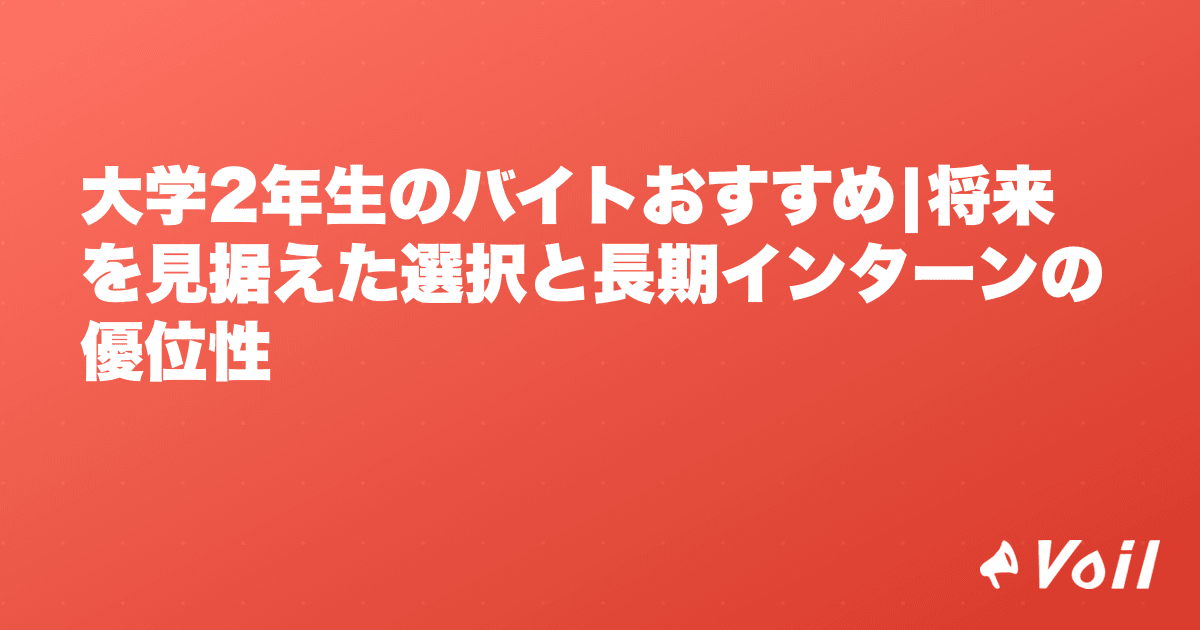 大学2年生のバイトおすすめ|将来を見据えた選択と長期インターンの優位性