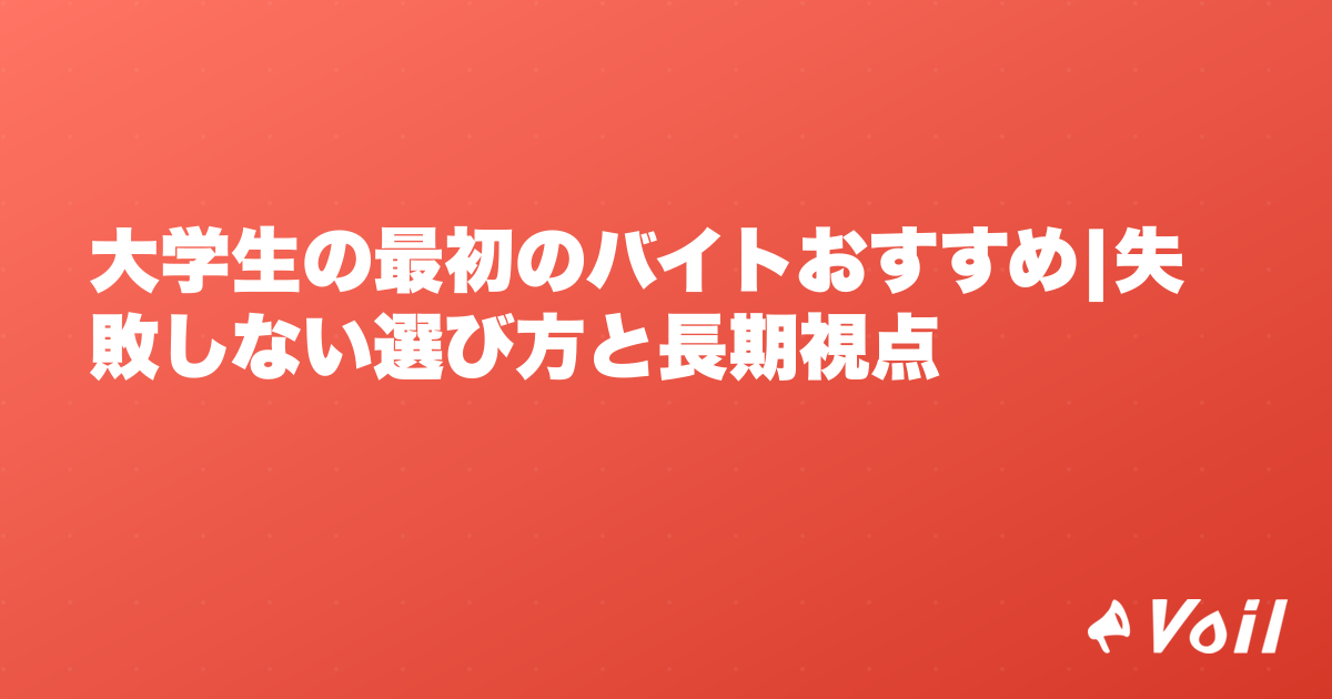 大学生の最初のバイトおすすめ|失敗しない選び方と長期視点