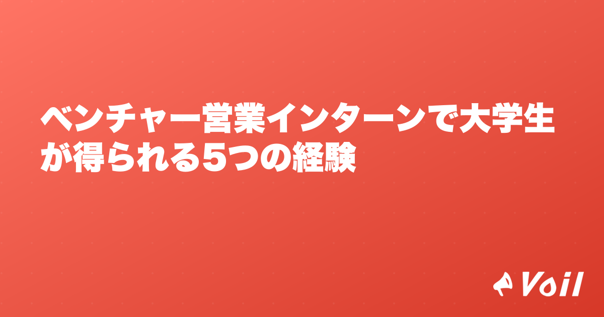 ベンチャー営業インターンで大学生が得られる5つの経験