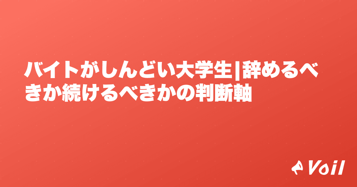 バイトがしんどい大学生|辞めるべきか続けるべきかの判断軸
