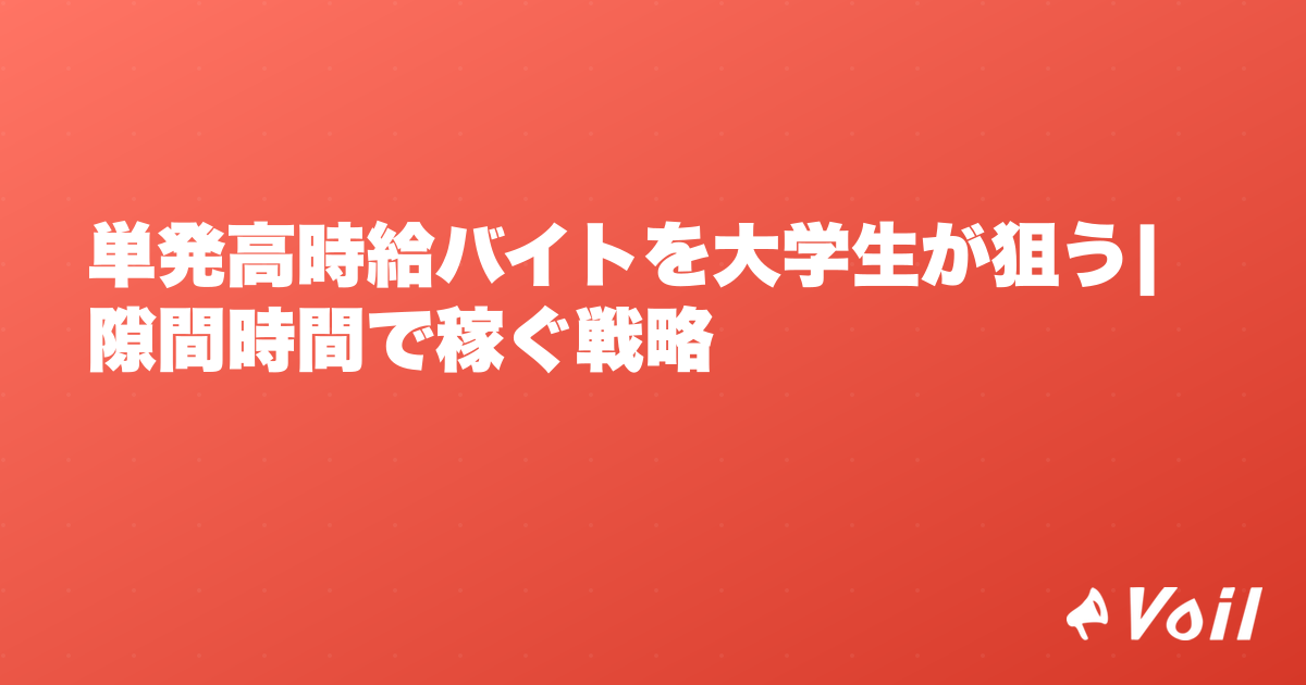 単発高時給バイトを大学生が狙う|隙間時間で稼ぐ戦略