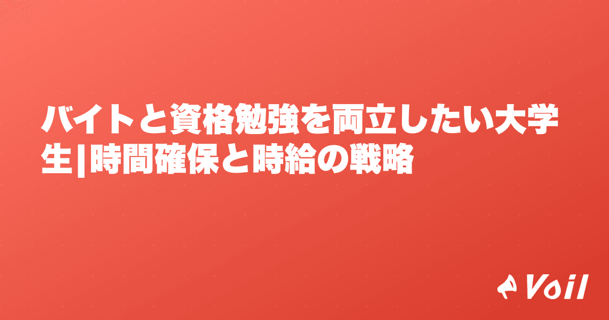 バイトと資格勉強を両立したい大学生|時間確保と時給の戦略