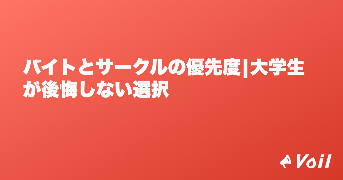 バイトとサークルの優先度|大学生が後悔しない選択