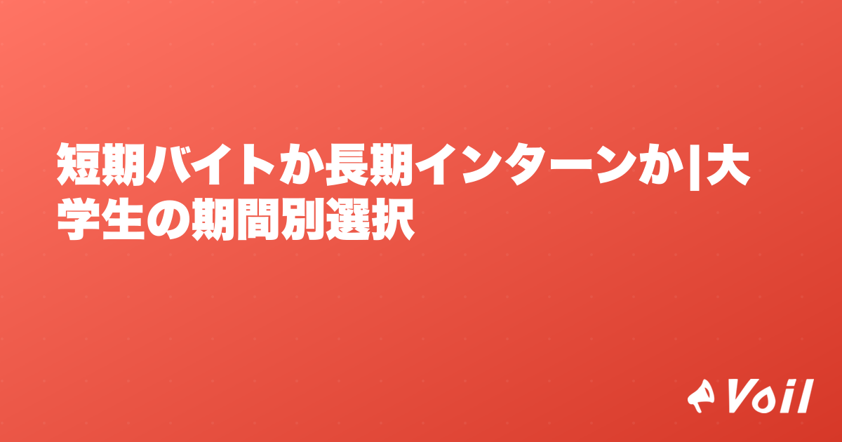 短期バイトか長期インターンか|大学生の期間別選択