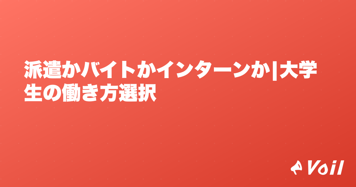 派遣かバイトかインターンか|大学生の働き方選択