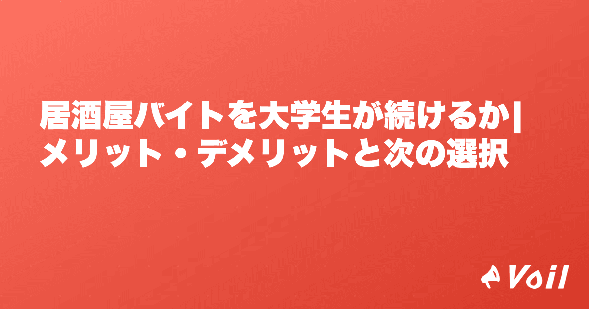 居酒屋バイトを大学生が続けるか|メリット・デメリットと次の選択