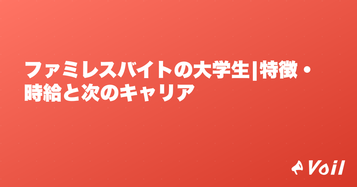 ファミレスバイトの大学生|特徴・時給と次のキャリア