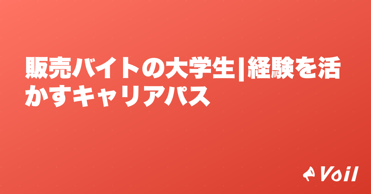 販売バイトの大学生|経験を活かすキャリアパス