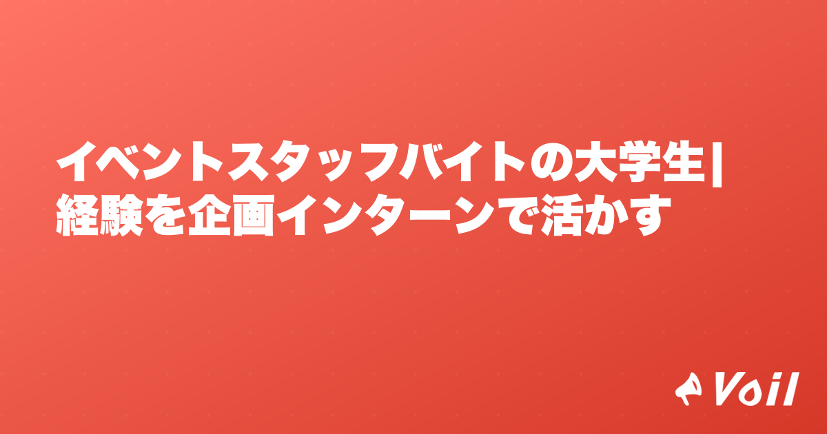 イベントスタッフバイトの大学生|経験を企画インターンで活かす