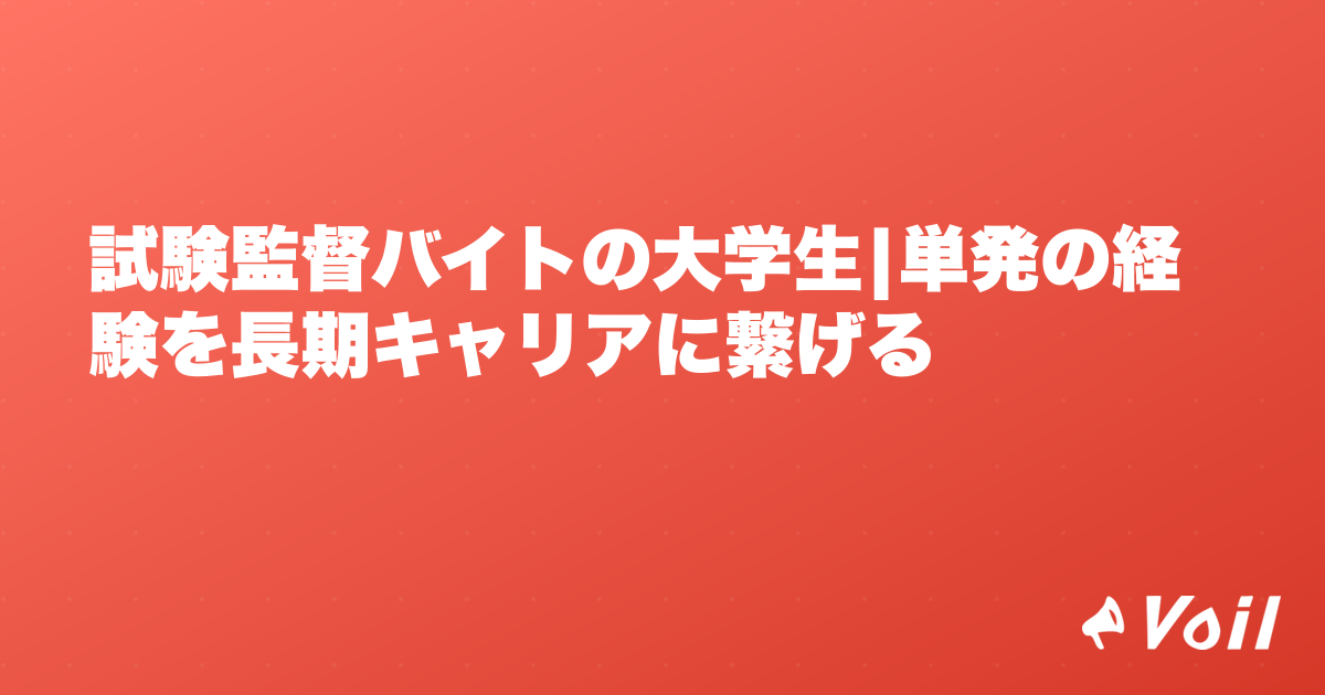試験監督バイトの大学生|単発の経験を長期キャリアに繋げる