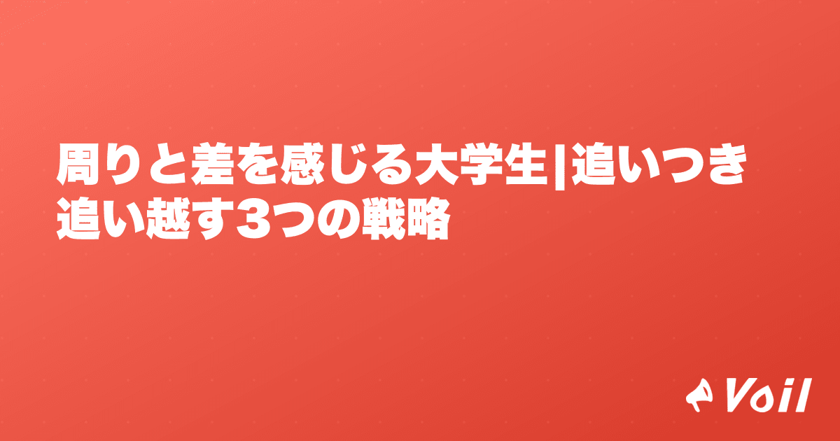 周りと差を感じる大学生|追いつき追い越す3つの戦略