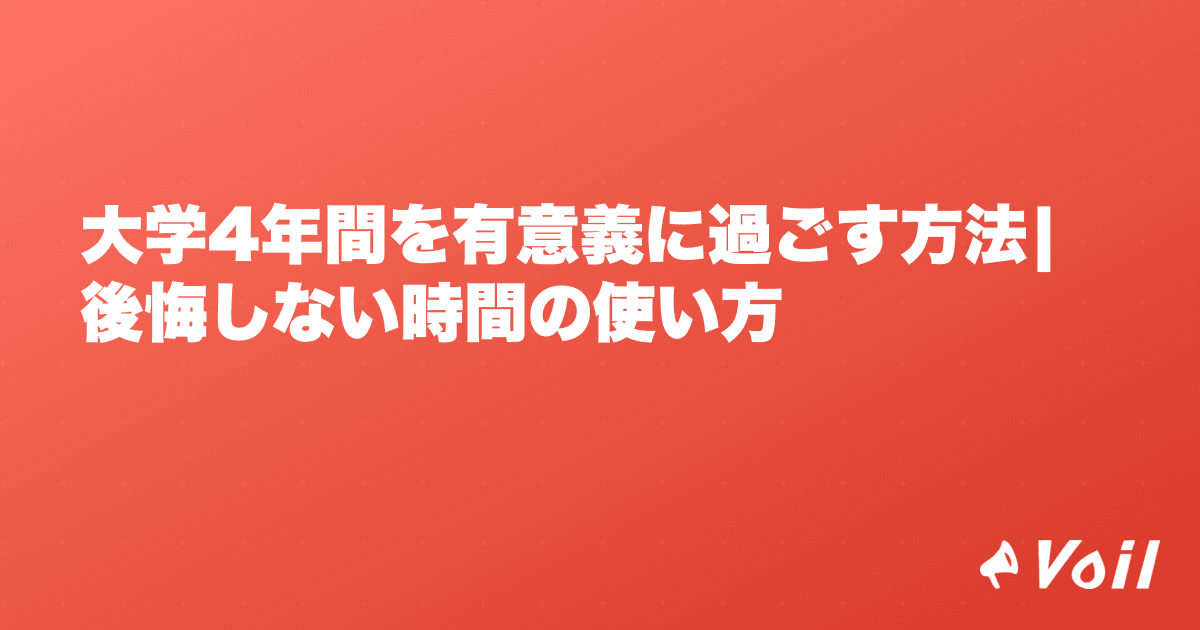 大学4年間を有意義に過ごす方法|後悔しない時間の使い方