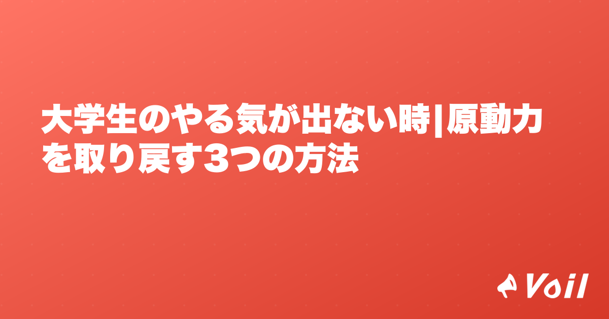大学生のやる気が出ない時|原動力を取り戻す3つの方法