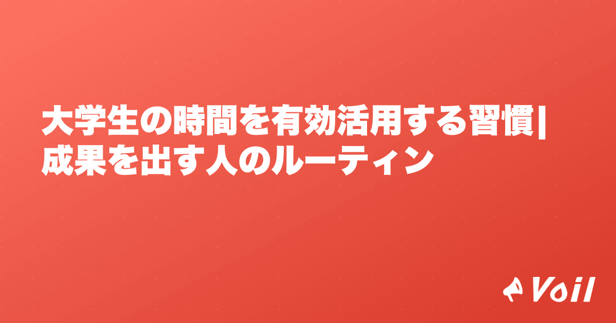大学生の時間を有効活用する習慣|成果を出す人のルーティン