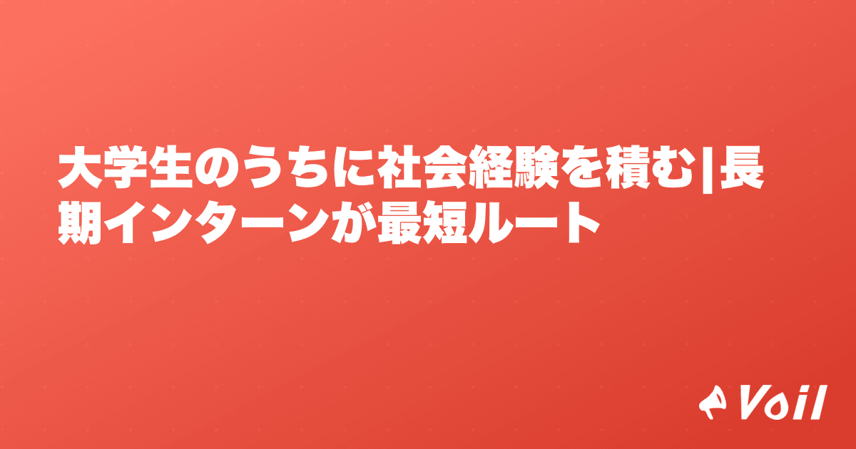 大学生のうちに社会経験を積む|長期インターンが最短ルート