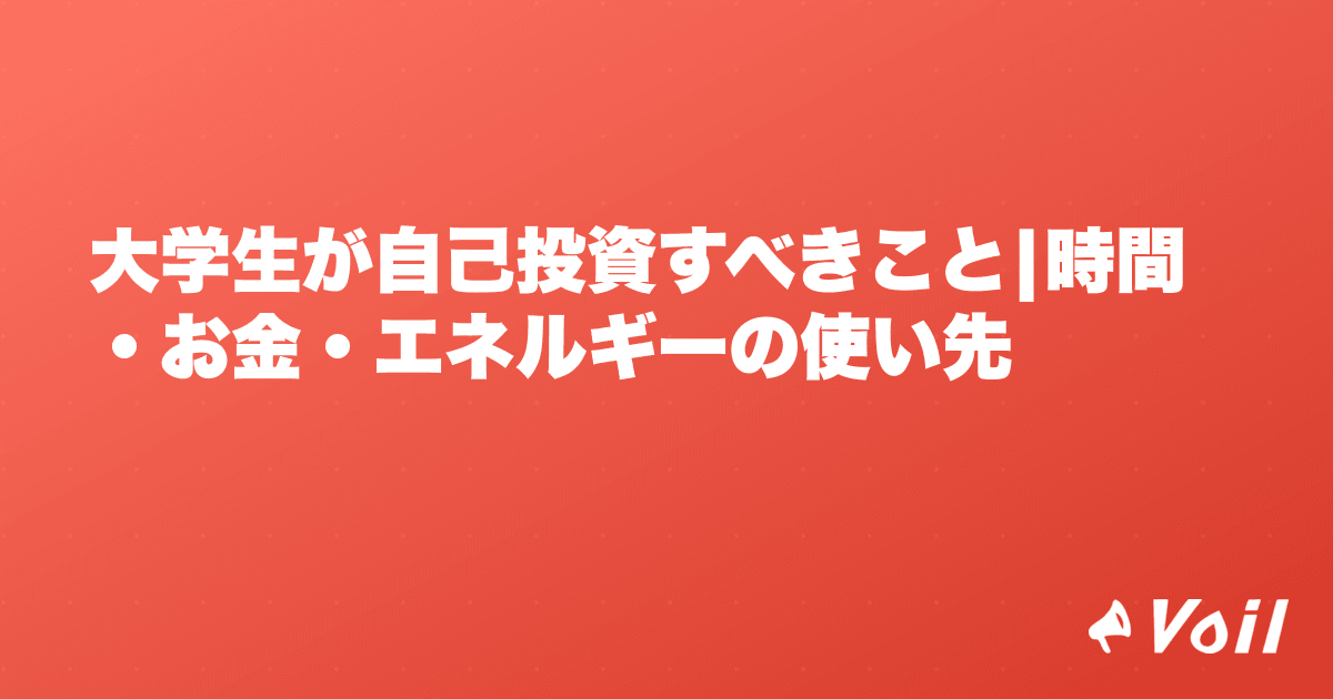 大学生が自己投資すべきこと|時間・お金・エネルギーの使い先