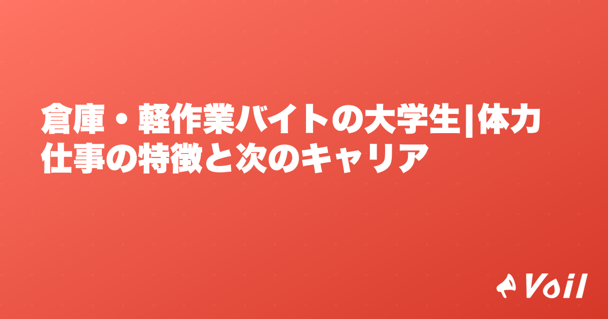 倉庫・軽作業バイトの大学生|体力仕事の特徴と次のキャリア