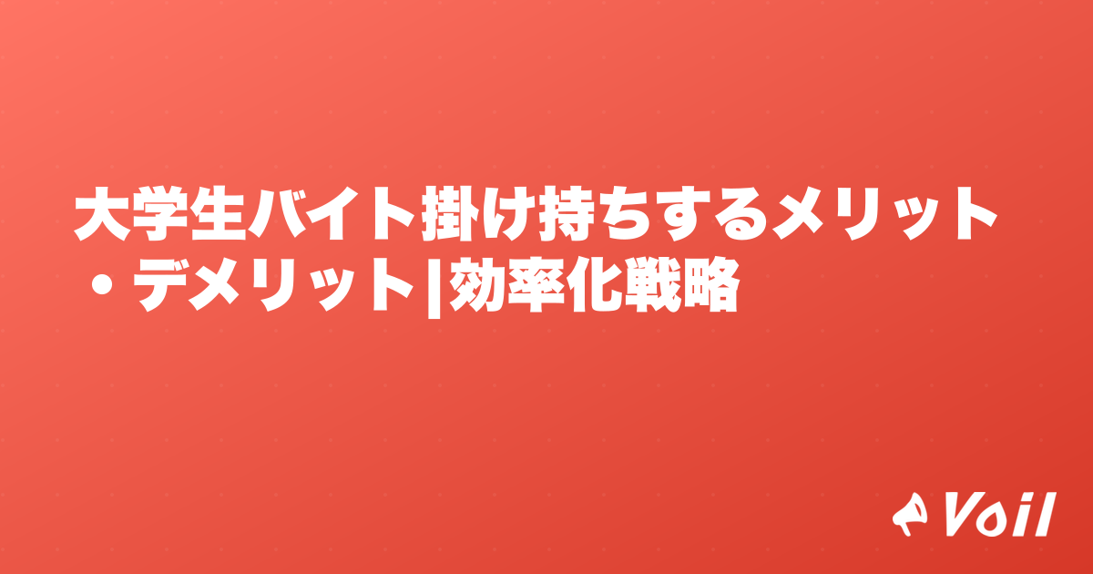 大学生バイト掛け持ちするメリット・デメリット|効率化戦略