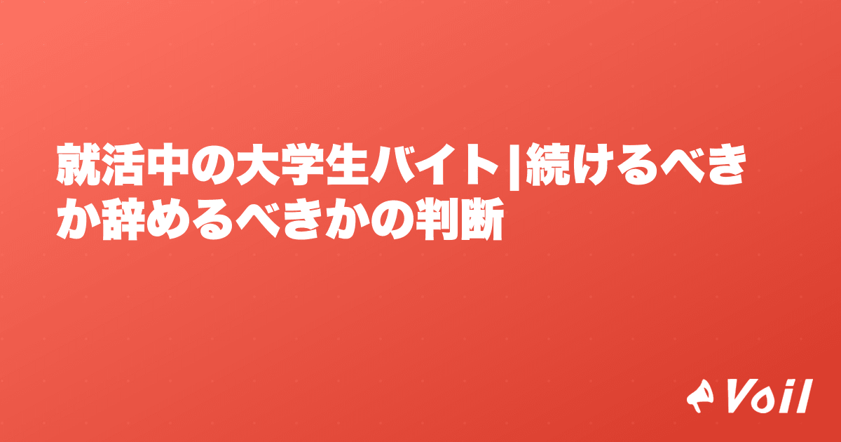 就活中の大学生バイト|続けるべきか辞めるべきかの判断
