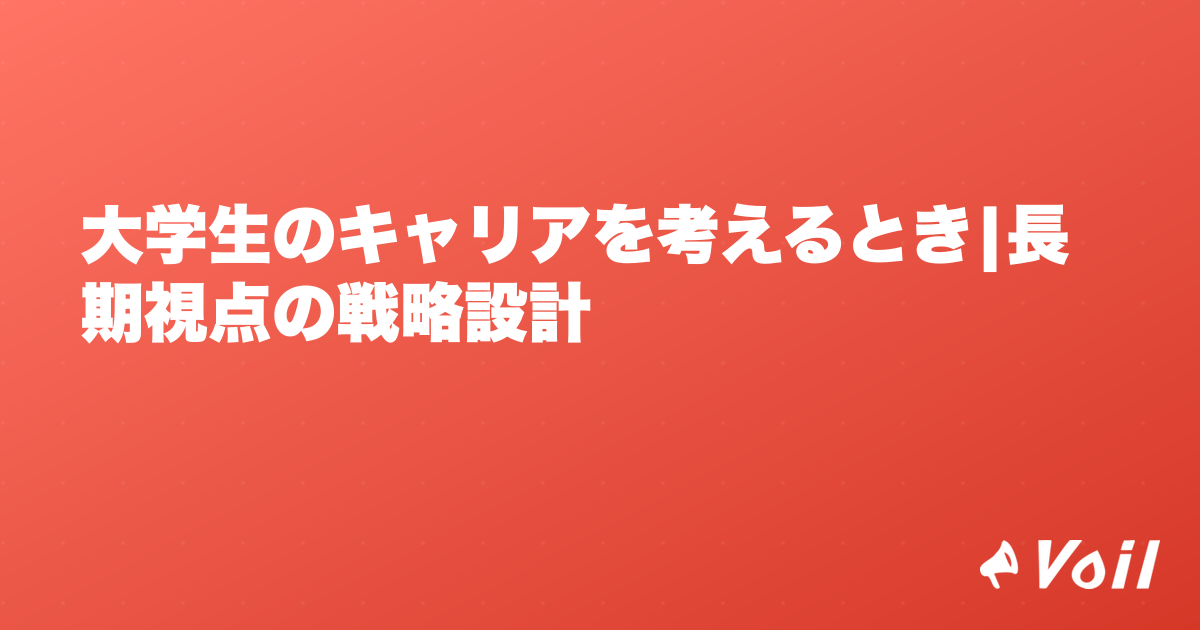 大学生のキャリアを考えるとき|長期視点の戦略設計