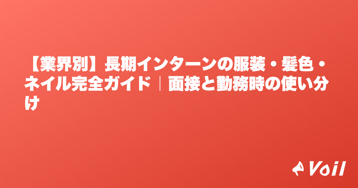 【業界別】長期インターンの服装・髪色・ネイル完全ガイド|面接と勤務時の使い分け
