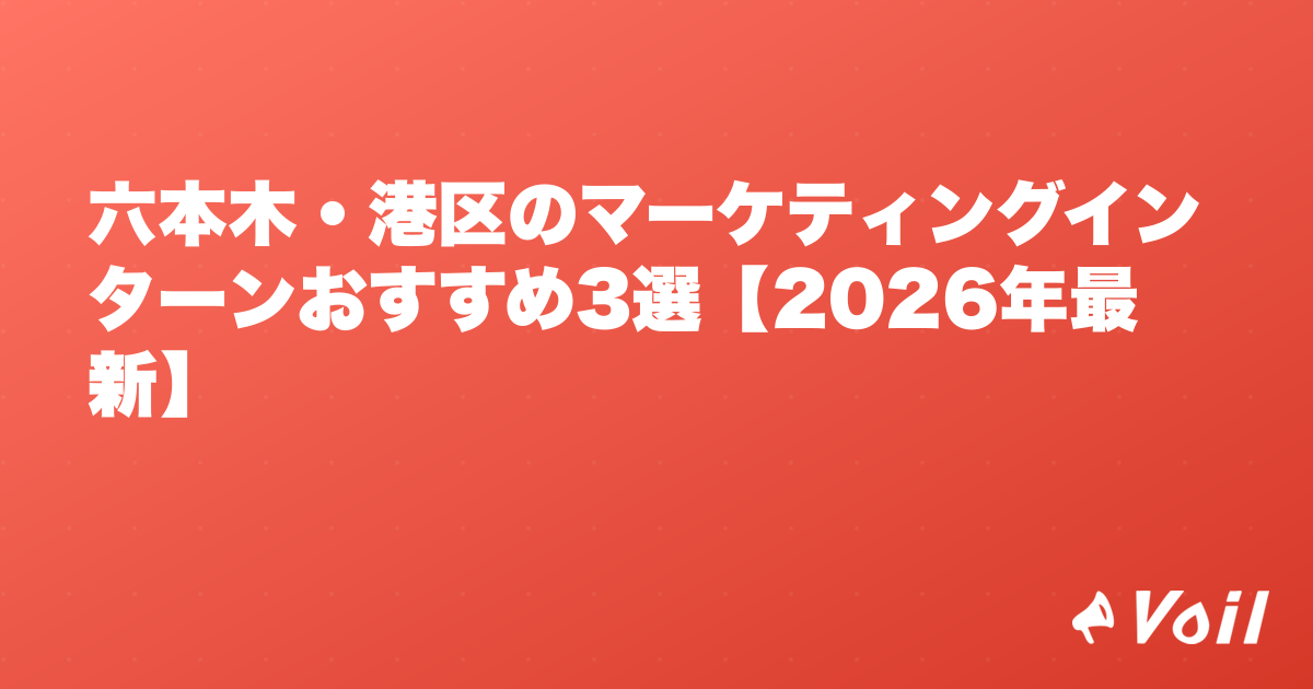 六本木・港区のマーケティングインターンおすすめ3選【2026年最新】