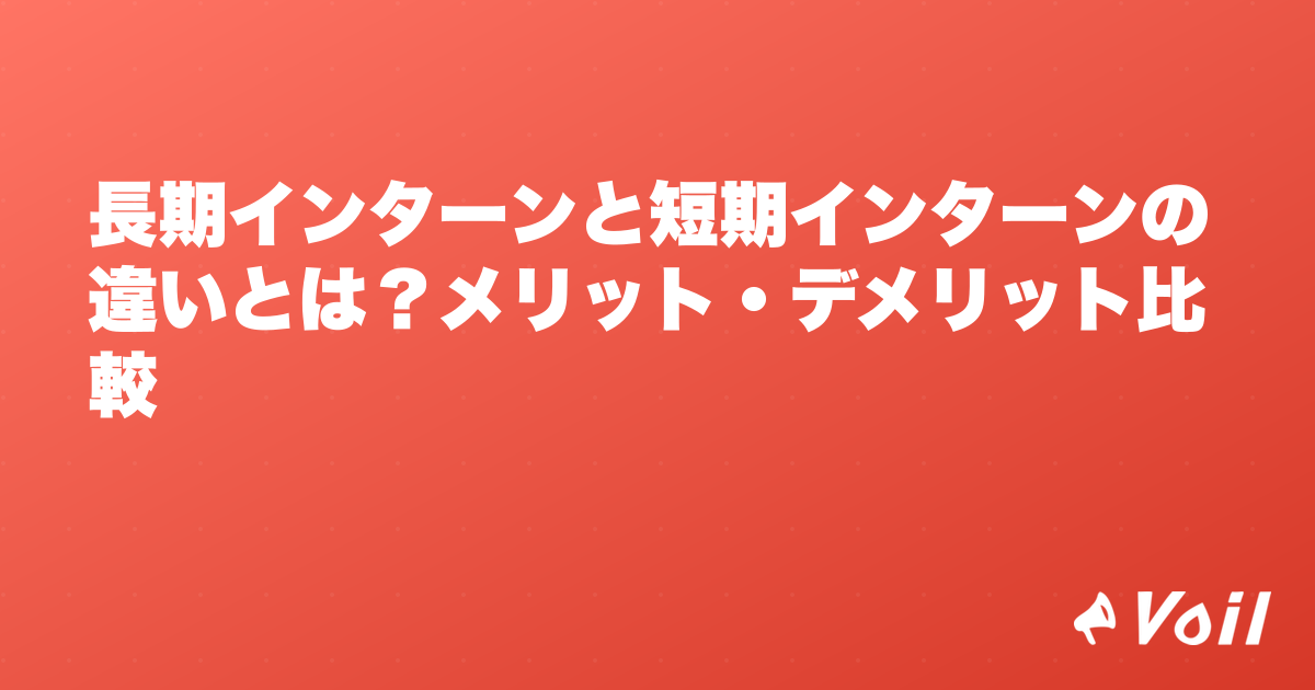 長期インターンと短期インターンの違いとは?メリット・デメリット比較